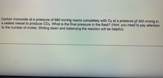 Carbon monoxide at a pressure of 680 mmHg reacts completely with O2 at a pressure of 340 mmHg in a sealed vessel to produce C