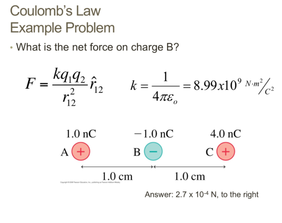 Coulombs Law Example Problem What is the net force on charge B? 8.99x109 N. m 12 12 1.0 nC 1.0 nC 4.0 nC A 1.0 cm 1.0 cm Answer: 2.7 x 10-4 N, to the right