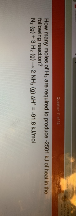 Uporade Got Dark Question 11 of 14 How many moles of H2 are required to produce -2501 kJ of heat in the following reaction? N