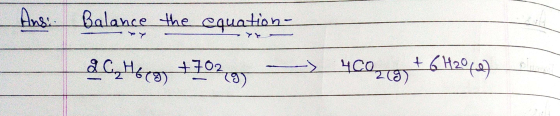 Ans: Balance the equation- - Ү C, H6egs +702 g, - > 4CO2(g) + 6H2048)