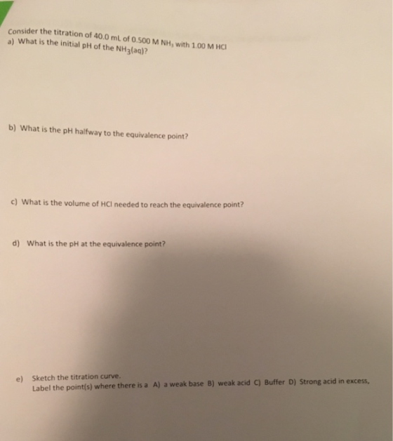 Consider the titration of 40.0 mL of 0.500 M NH, with 1.00 M HC a) What is the initial pH of the NHg(aq)? b) What is the pH h