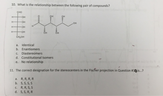 10. What is the relationship between the following pair of compounds? CHO 애 | 일 .. Hнон нон 애 OH CH2OH a. Identical b. Enanti