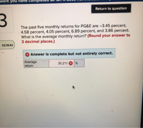 work you Return to question 3 The past five monthly returns for PG&E are -3.45 percent, 4.58 percent, 4.05 percent, 6.89 perc