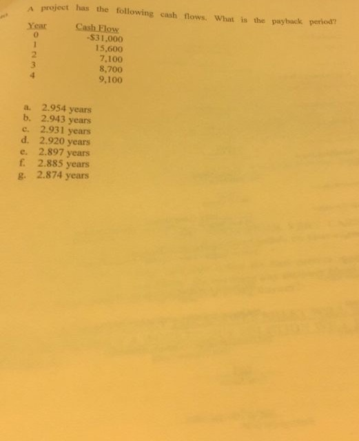 A project has the following cash flows. What is the payback period? Cash Flow $31,000 15,600 7,100 8,700 9,100 Year 1 a. 2.95