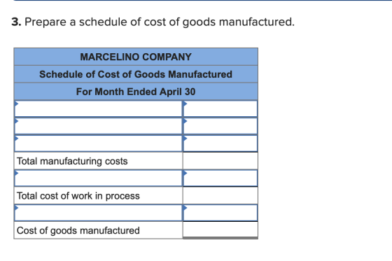 3. Prepare a schedule of cost of goods manufactured. MARCELINO COMPANY Schedule of Cost of Goods Manufactured For Month Ended