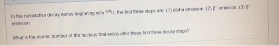 in the radioactive decay series beginning with 238U, the first three steps are: (1) alpha emission, (2) Bemission, (3) emissi