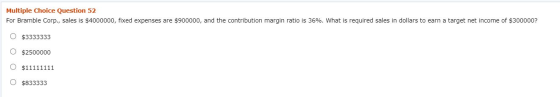 Multiple Choice Question 52 For Bramble Corp., sales is $4000000, fixed expenses are $900000, and the contribution margin rat