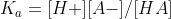 K_{a} = [H+][A-]/ [HA]
