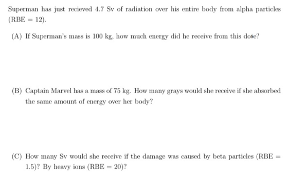 Superman has just recieved 4.7 Sy of radiation over his entire body from alpha particles (RBE = 12). (A) If Supermans mass i