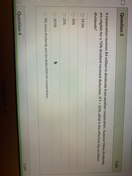 Question 3 1 pts A corporation receives $4 million in dividends from another corporation. Suppose these dividends are eligibl