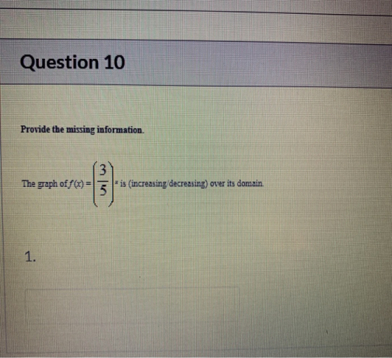 Question 10 Provide the missing information. The graph of f(x)=1 = is (increasing decreasing) over its domain.