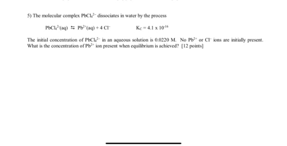 5) The molecular complex PbC142-dissociates in water by the process PbC142(aq) = Pb2+ (aq) + 4 CI Kc - 4.1 x 10-16 The initi