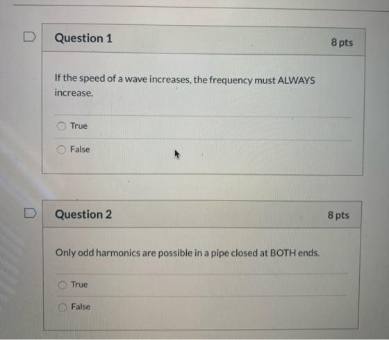 Question 1 8 pts If the speed of a wave increases, the frequency must ALWAYS increase. True O False Question 2 8 pts Only odd