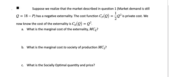1 Suppose we realize that the market described in question 1 (Market demand is still Q = 18 – P) has a negative externality.