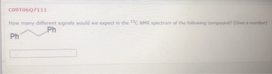 CO9T0607111 How many different signals would we expect in the 13C NMR spectrum of the following compound? (Give a number) Ph