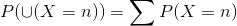 P( \cup (X=n)) = \sum P(X=n)