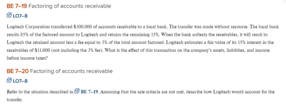 BE 7-19 Factoring of accounts receivable Q107-8 Logitech Corporation transferred $100,000 of accounts receivable to a local b