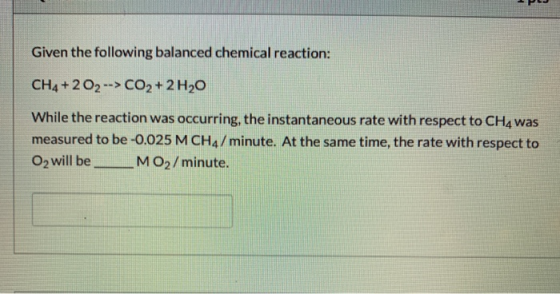 Given the following balanced chemical reaction: CH4 +202 --> CO2 + 2H20 While the reaction was occurring, the instantaneous r