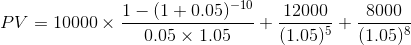1- (1 + 0.05)-10 PV = 10000 x 3 0.05 x 1.05 12000 8000 (1.05)5+ (1.05)8