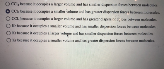 O O O CCI, because it occupies a larger volume and has smaller dispersion forces between molecules. CCl4 because it occupies