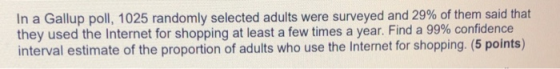In a Gallup poll, 1025 randomly selected adults were surveyed and 29% of them said that they used the Internet for shopping a