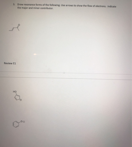 3. Draw resonance forms of the following. Use arrows to show the flow of electrons. Indicate the major and minor contributor.