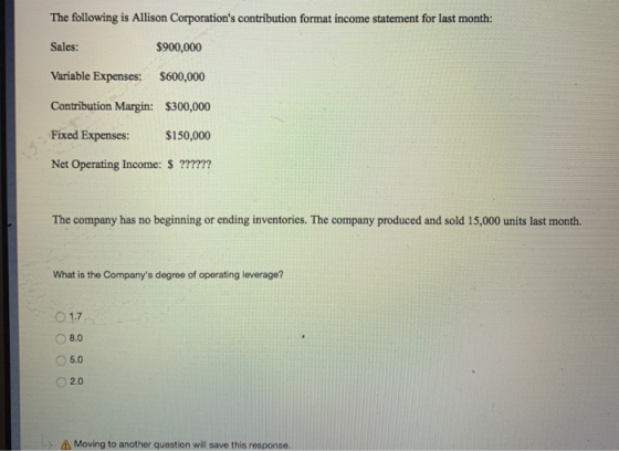 The following is Allison Corporations contribution format income statement for last month: Sales: $900,000 Variable Expenses