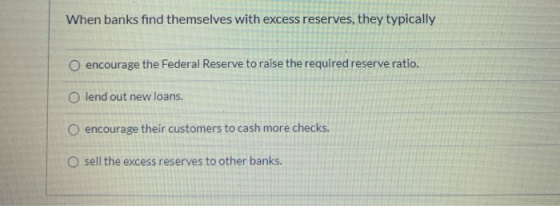 When banks find themselves with excess reserves, they typically encourage the Federal Reserve to raise the required reserve r