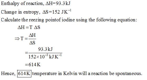 Enthalpy of reaction, AH 93.3kJ hne in cn 52 Calculate the reezing pointof iodine using the following equation: ?? AS 93.3kJ 152x103kJK-1 614K Hence, 614K temperature in Kelvin will a reaction be spontaneous.