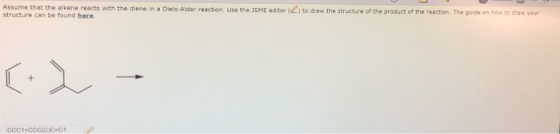 Assume that the alkene reacts with the diene in a Diels-Alder reaction. Use the JSME ed tor structure can be found here ) to