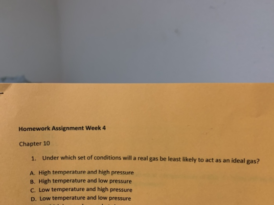 Homework Assignment Week 4 Chapter 10 1. Under which set of conditions will a real gas be least likely to act as an ideal gas