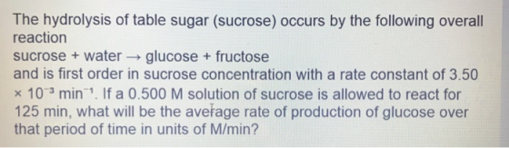 The hydrolysis of table sugar (sucrose) occurs by the following overall reaction sucrose + water → glucose + fructose and is