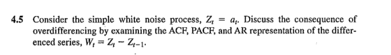 4.5 Consider the simple white noise process, Z= a. Discuss the consequence of overdifferencing by examining the ACF, PACF, an