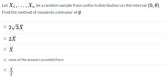 Let X1,...,xn be a random sample from uniform distribution on the interval (0,). Find the method of moments estimator of . 27