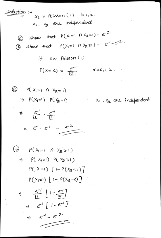 Salution :- X., Xg are independent Xin Poisson (1) i=1,2 . @ show show that P(x1=1 nxg=1)=e9 that P(x1=1 n Xg 21) = el-e-2. ©