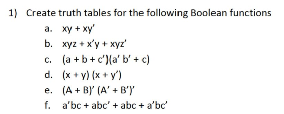 1) Create truth tables for the following Boolean functions a. xy + xy D. xyz + xy +xyz d. (X+ y) (x y) f. abc+ abc+ abc+ a