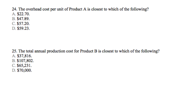24. The overhead cost per unit of Product A is closest to which of the following? A. $22.70. B. $47.89. C. $57.20. D. $59.23