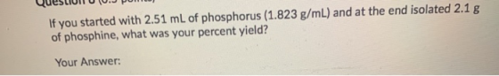 If you started with 2.51 mL of phosphorus (1.823 g/mL) and at the end isolated 2.1 g of phosphine, what was your percent yiel