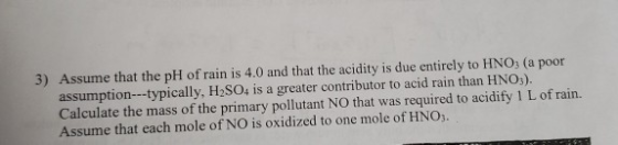 3) Assume that the pH of rain is 4.0 and that the acidity is due entirely to HNO3(a poor assumption---typically, H2SO4 is a g