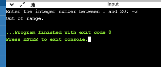 input Enter the integer number between 1 and 20: -3 Out of range. .. Program finished with exit code 0 Press ENTER to exit co