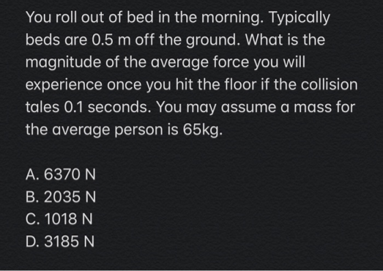 You roll out of bed in the morning. Typically beds are 0.5 m off the ground. What is the magnitude of the average force you w