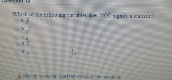 Which of the following variabies does NOT signify a statistic? a p CS Moving to another question will save this response