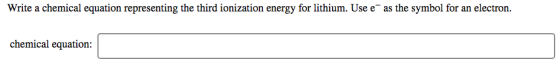 Write a chemical equation representing the third ionization energy for lithium. Use e as the symbol for an electron. chemical