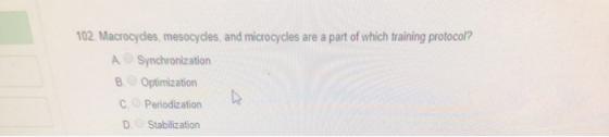 102. Macrocycles, mesocycles, and microcycles are a part of which training protocol? A Synchronization B. Optimization C Peri