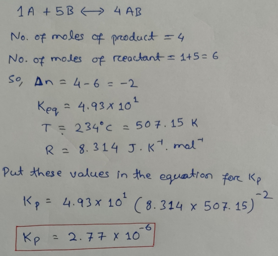 1 A +5B 4 AB No. of moles of product = 4 No. of moles of reactant - 1+5=6 So, An= 4-6=-2 Keq = 4.93×10² T= 234°C = 507.15 K R