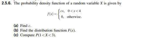 2.5.6. The probability density function of a random variable X is given by f(x) 0, otherwise. (a) Find c (b) Find the distribution function Fx) (c) Compute P(l <X<3)