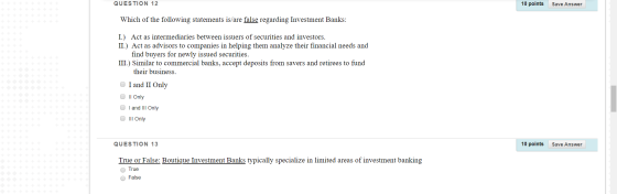 QUESTION 12 10 points Save Answer Which of the following statements is/are false regarding Investment Banks: I.) Act as inter