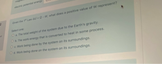 che potential energy Given the 1 Law AU-0-W, what does a positive value of W represent? Select one a. The total weight of th