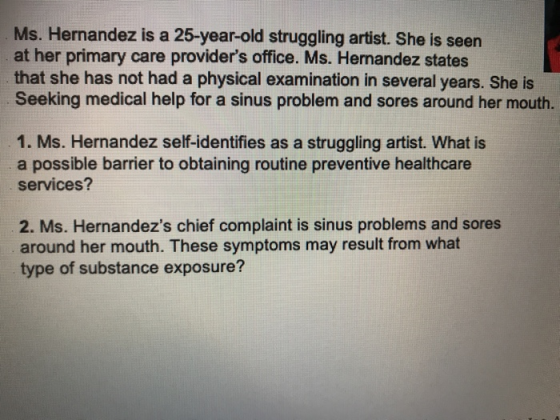 Ms. Hernandez is a 25-year-old struggling artist. She is seen at her primary care providers office. Ms. Hernandez states tha
