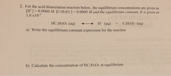 2. For the acid dissociation reaction below, the equilibrium concentrations are given as [H] = 0.0060 M, [C2H302] =0.0060 M